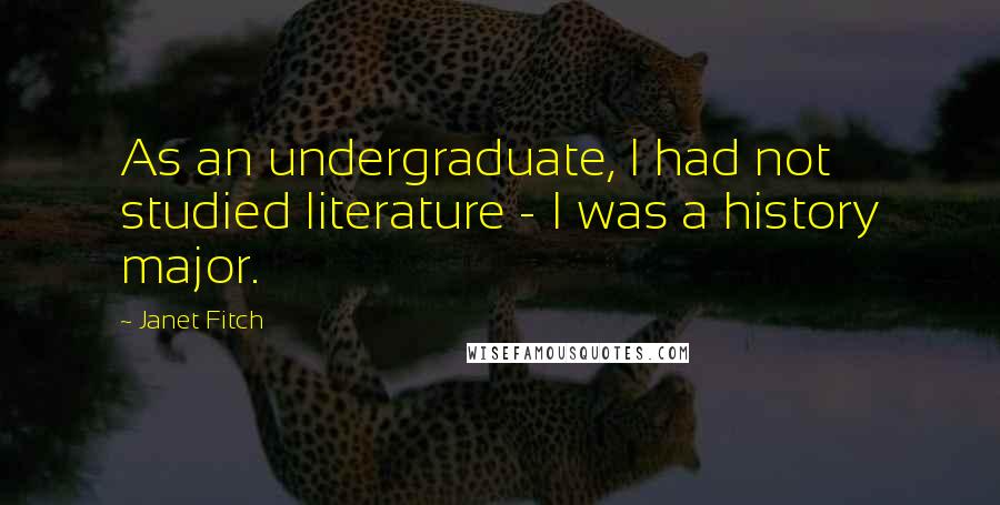 Janet Fitch Quotes: As an undergraduate, I had not studied literature - I was a history major.