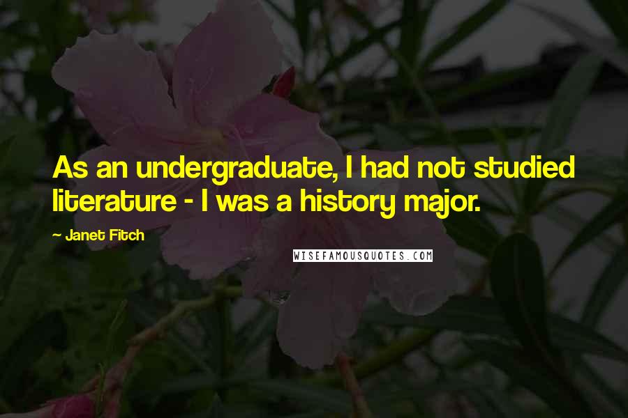 Janet Fitch Quotes: As an undergraduate, I had not studied literature - I was a history major.