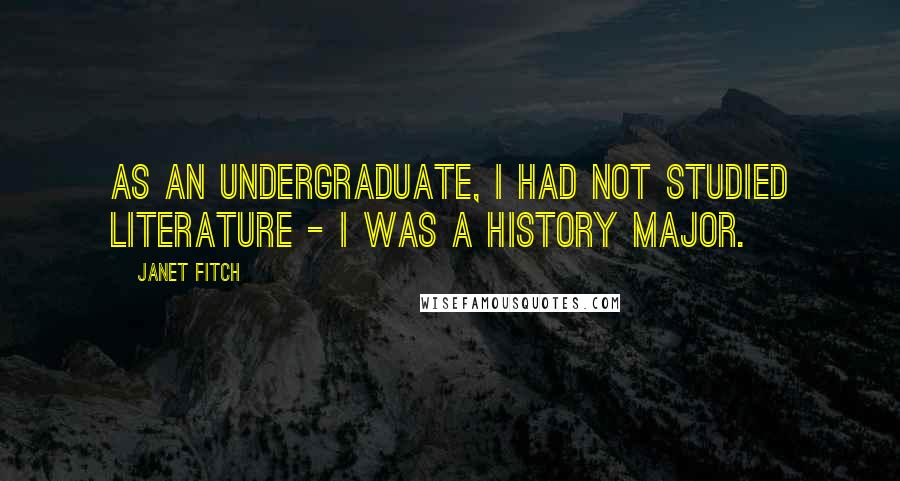 Janet Fitch Quotes: As an undergraduate, I had not studied literature - I was a history major.