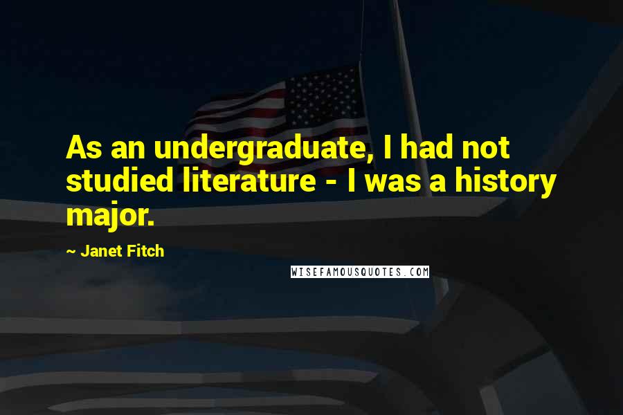 Janet Fitch Quotes: As an undergraduate, I had not studied literature - I was a history major.