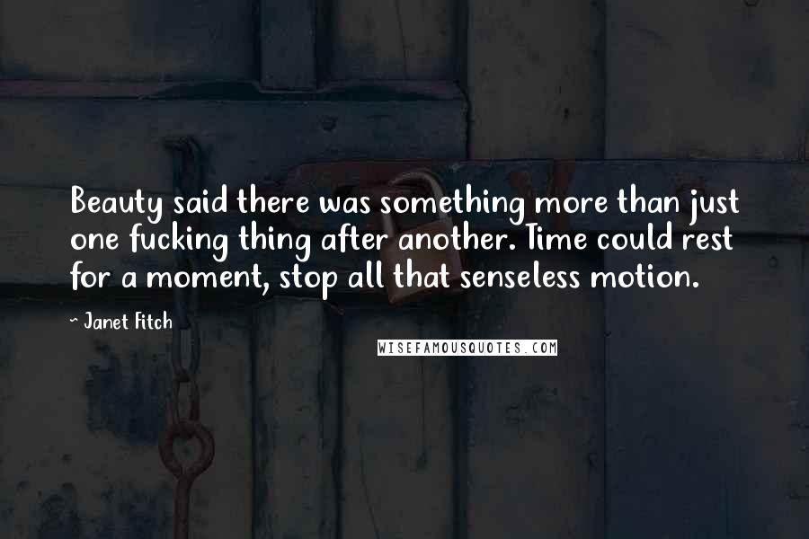 Janet Fitch Quotes: Beauty said there was something more than just one fucking thing after another. Time could rest for a moment, stop all that senseless motion.