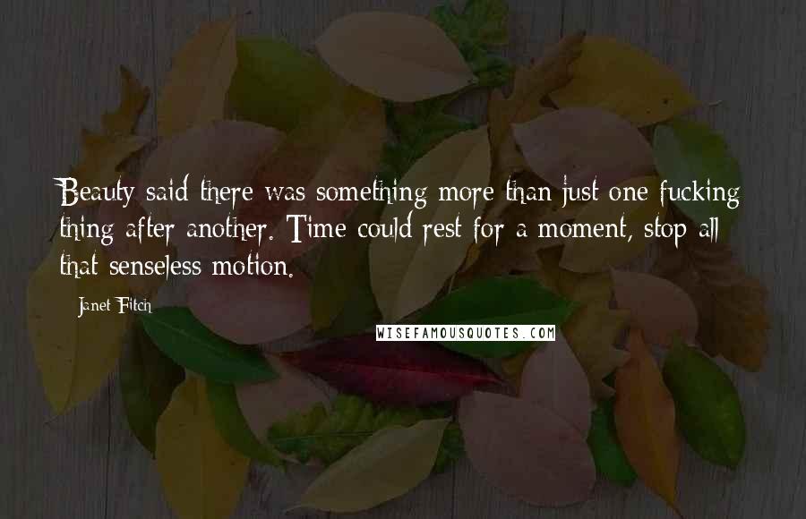 Janet Fitch Quotes: Beauty said there was something more than just one fucking thing after another. Time could rest for a moment, stop all that senseless motion.
