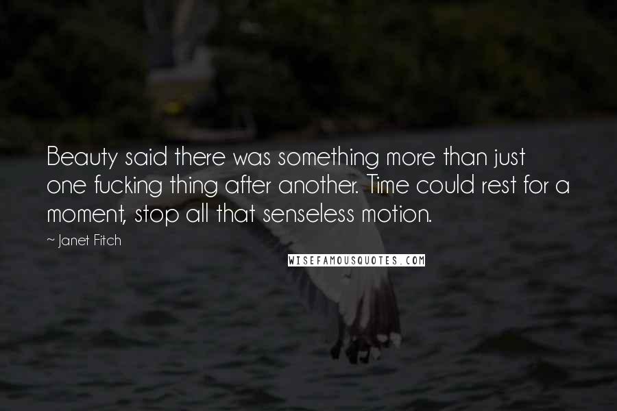 Janet Fitch Quotes: Beauty said there was something more than just one fucking thing after another. Time could rest for a moment, stop all that senseless motion.