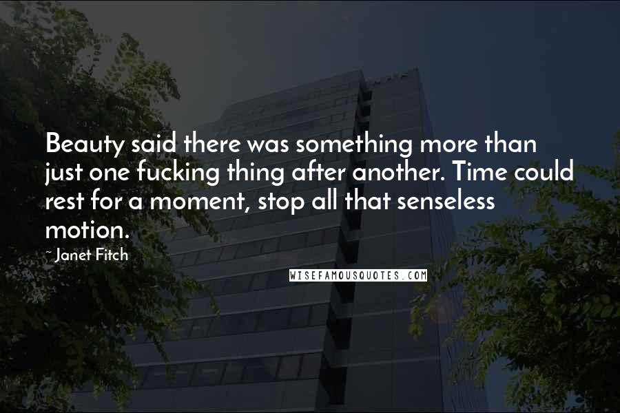 Janet Fitch Quotes: Beauty said there was something more than just one fucking thing after another. Time could rest for a moment, stop all that senseless motion.