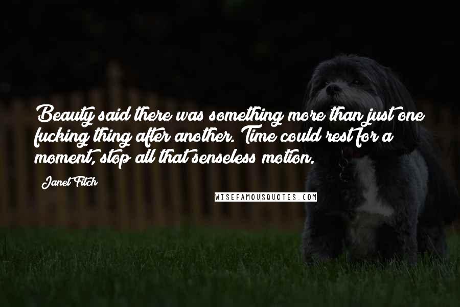 Janet Fitch Quotes: Beauty said there was something more than just one fucking thing after another. Time could rest for a moment, stop all that senseless motion.