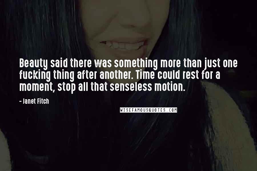 Janet Fitch Quotes: Beauty said there was something more than just one fucking thing after another. Time could rest for a moment, stop all that senseless motion.