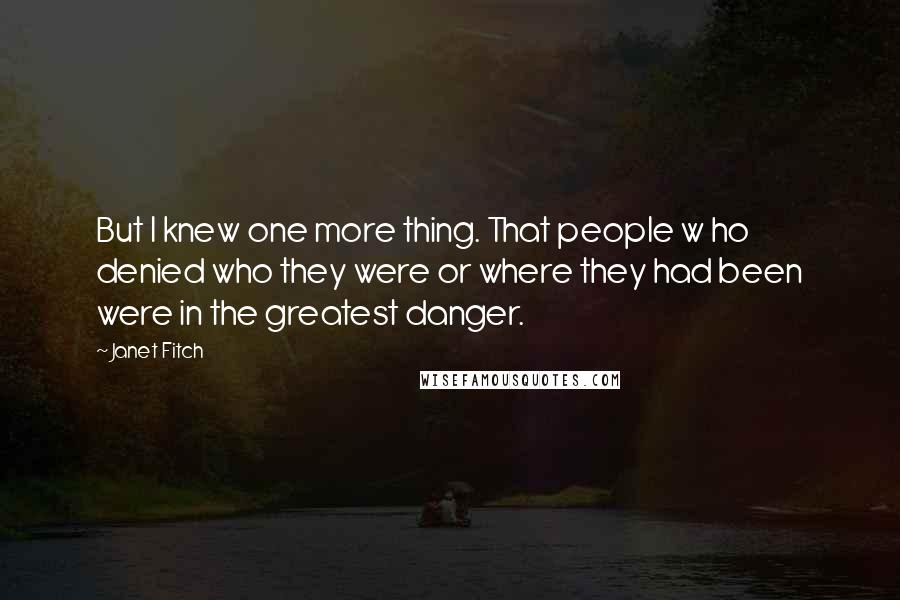 Janet Fitch Quotes: But I knew one more thing. That people w ho denied who they were or where they had been were in the greatest danger.
