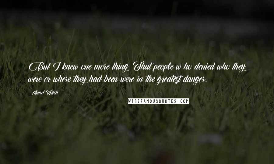 Janet Fitch Quotes: But I knew one more thing. That people w ho denied who they were or where they had been were in the greatest danger.