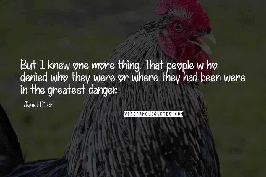 Janet Fitch Quotes: But I knew one more thing. That people w ho denied who they were or where they had been were in the greatest danger.