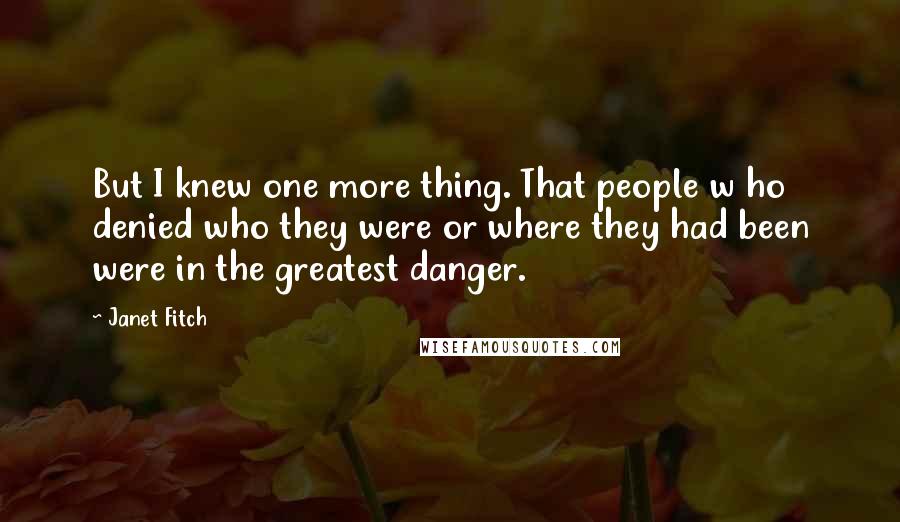 Janet Fitch Quotes: But I knew one more thing. That people w ho denied who they were or where they had been were in the greatest danger.