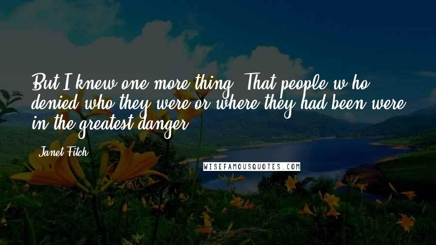 Janet Fitch Quotes: But I knew one more thing. That people w ho denied who they were or where they had been were in the greatest danger.