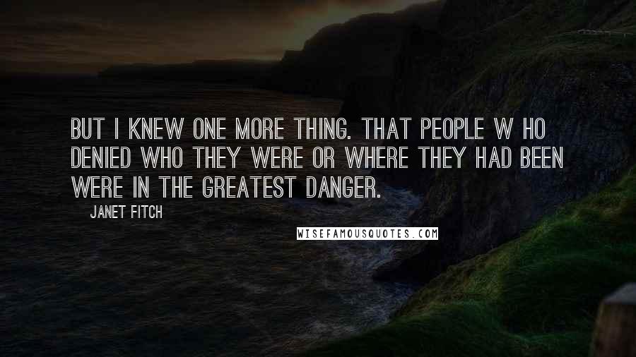 Janet Fitch Quotes: But I knew one more thing. That people w ho denied who they were or where they had been were in the greatest danger.