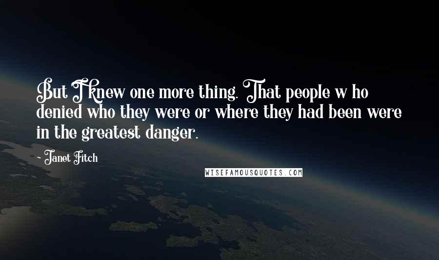 Janet Fitch Quotes: But I knew one more thing. That people w ho denied who they were or where they had been were in the greatest danger.