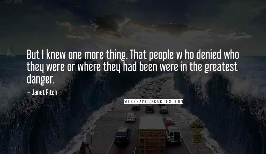 Janet Fitch Quotes: But I knew one more thing. That people w ho denied who they were or where they had been were in the greatest danger.