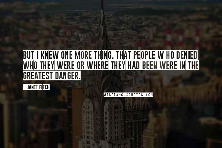 Janet Fitch Quotes: But I knew one more thing. That people w ho denied who they were or where they had been were in the greatest danger.