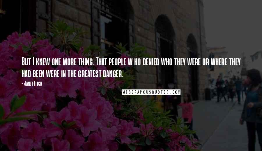 Janet Fitch Quotes: But I knew one more thing. That people w ho denied who they were or where they had been were in the greatest danger.
