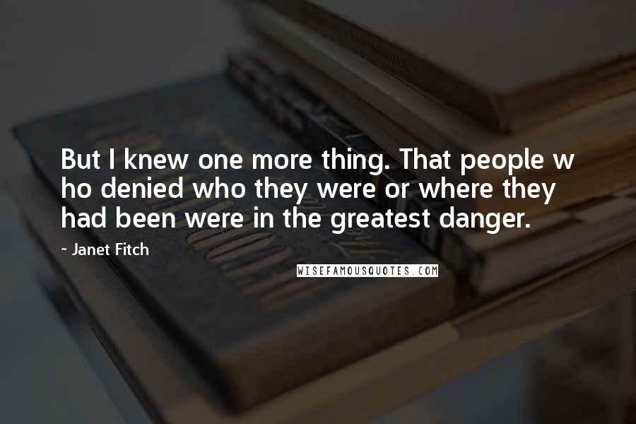 Janet Fitch Quotes: But I knew one more thing. That people w ho denied who they were or where they had been were in the greatest danger.