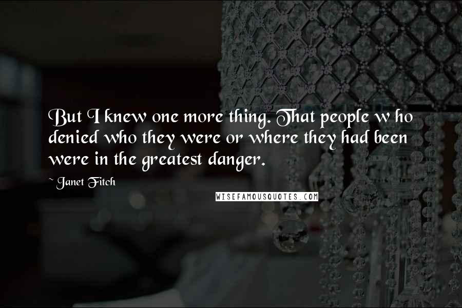 Janet Fitch Quotes: But I knew one more thing. That people w ho denied who they were or where they had been were in the greatest danger.