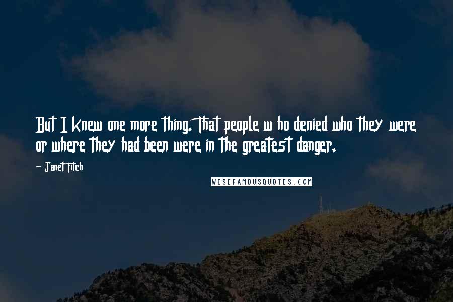 Janet Fitch Quotes: But I knew one more thing. That people w ho denied who they were or where they had been were in the greatest danger.