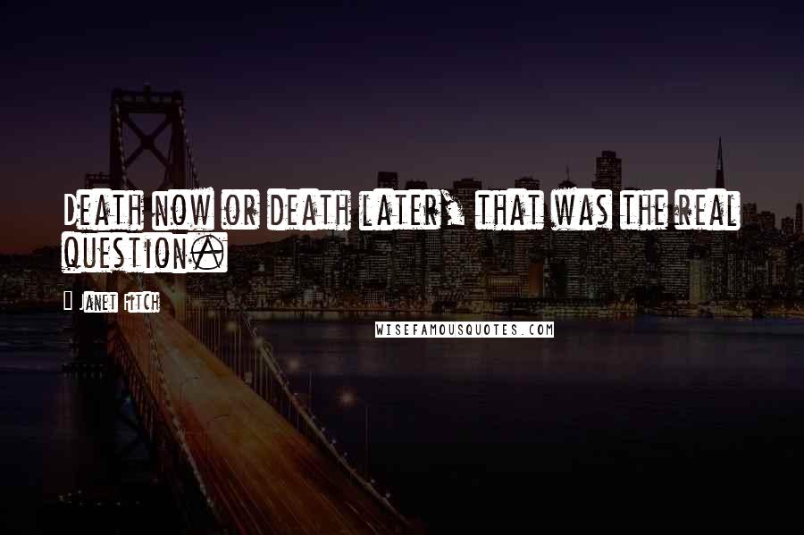 Janet Fitch Quotes: Death now or death later, that was the real question.