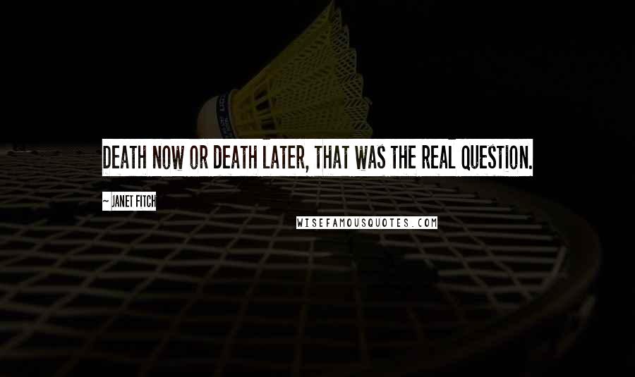 Janet Fitch Quotes: Death now or death later, that was the real question.