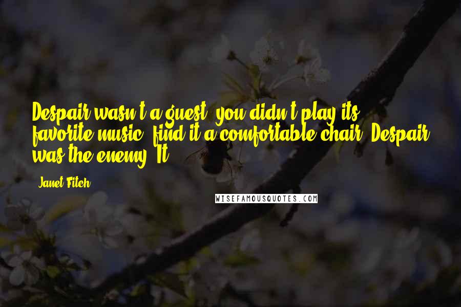 Janet Fitch Quotes: Despair wasn't a guest, you didn't play its favorite music, find it a comfortable chair. Despair was the enemy. It