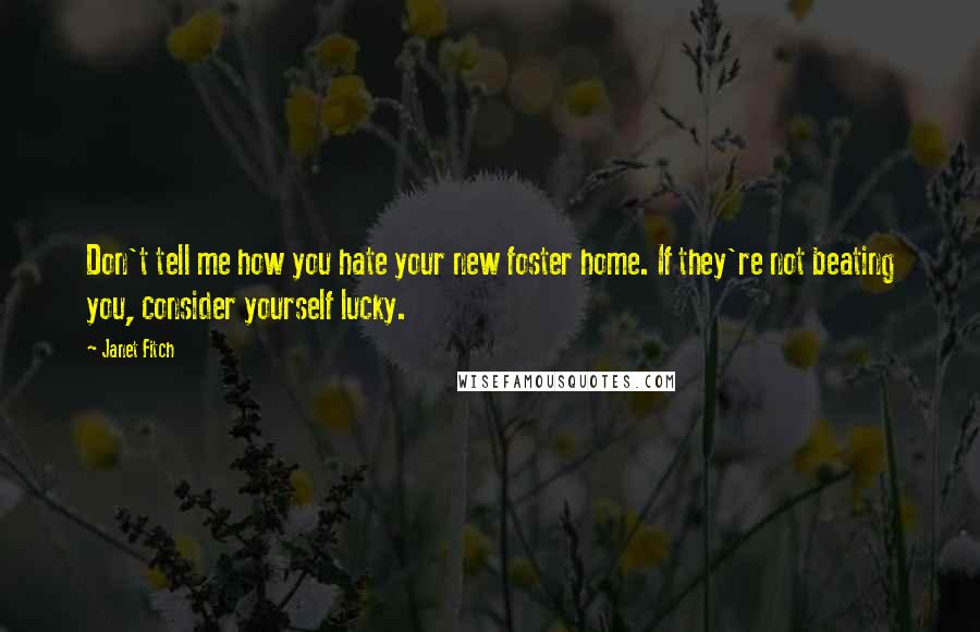 Janet Fitch Quotes: Don't tell me how you hate your new foster home. If they're not beating you, consider yourself lucky.