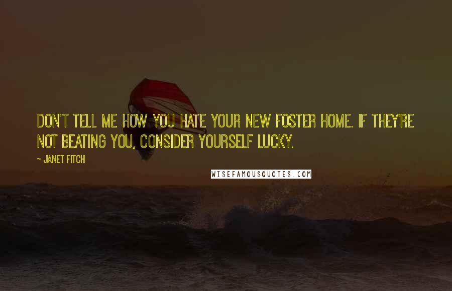 Janet Fitch Quotes: Don't tell me how you hate your new foster home. If they're not beating you, consider yourself lucky.