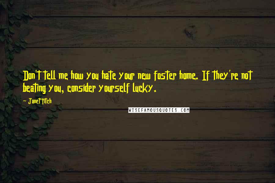 Janet Fitch Quotes: Don't tell me how you hate your new foster home. If they're not beating you, consider yourself lucky.