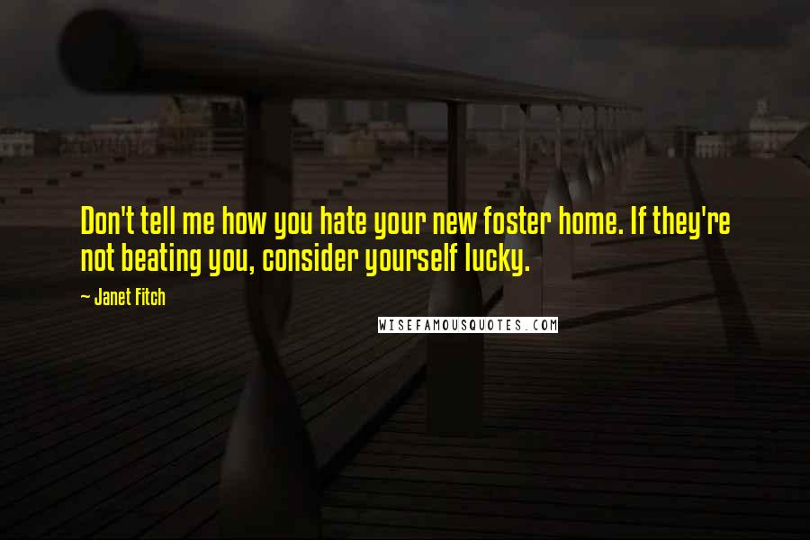 Janet Fitch Quotes: Don't tell me how you hate your new foster home. If they're not beating you, consider yourself lucky.