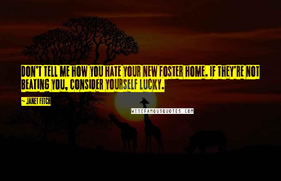 Janet Fitch Quotes: Don't tell me how you hate your new foster home. If they're not beating you, consider yourself lucky.