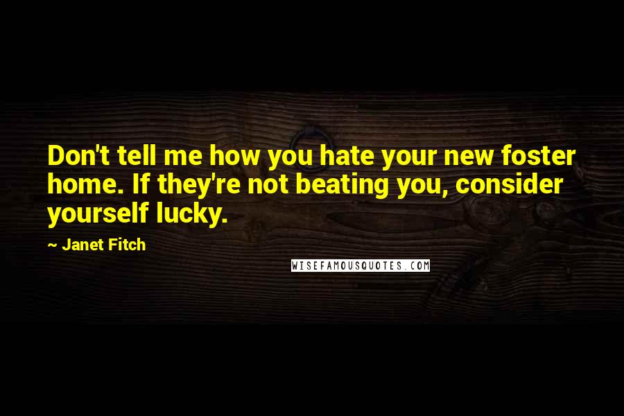 Janet Fitch Quotes: Don't tell me how you hate your new foster home. If they're not beating you, consider yourself lucky.