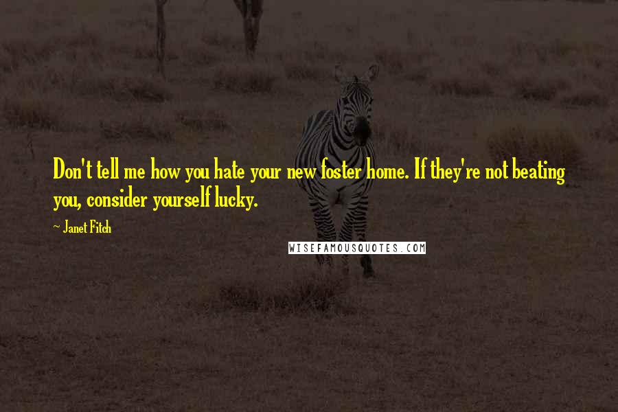 Janet Fitch Quotes: Don't tell me how you hate your new foster home. If they're not beating you, consider yourself lucky.