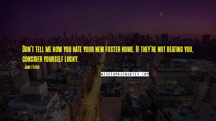 Janet Fitch Quotes: Don't tell me how you hate your new foster home. If they're not beating you, consider yourself lucky.