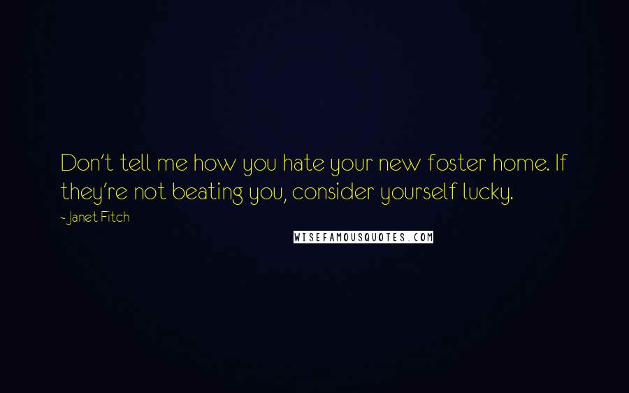 Janet Fitch Quotes: Don't tell me how you hate your new foster home. If they're not beating you, consider yourself lucky.