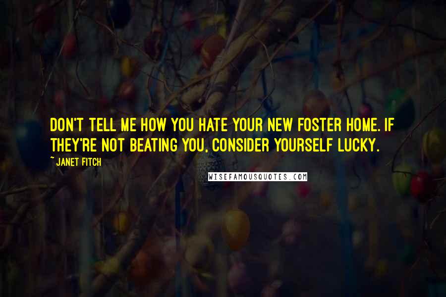 Janet Fitch Quotes: Don't tell me how you hate your new foster home. If they're not beating you, consider yourself lucky.