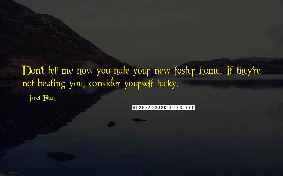 Janet Fitch Quotes: Don't tell me how you hate your new foster home. If they're not beating you, consider yourself lucky.