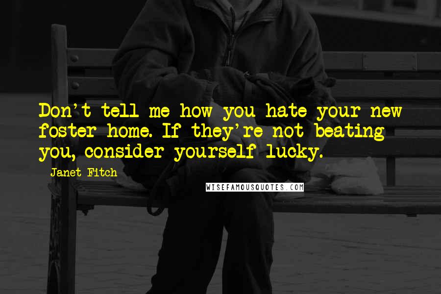 Janet Fitch Quotes: Don't tell me how you hate your new foster home. If they're not beating you, consider yourself lucky.