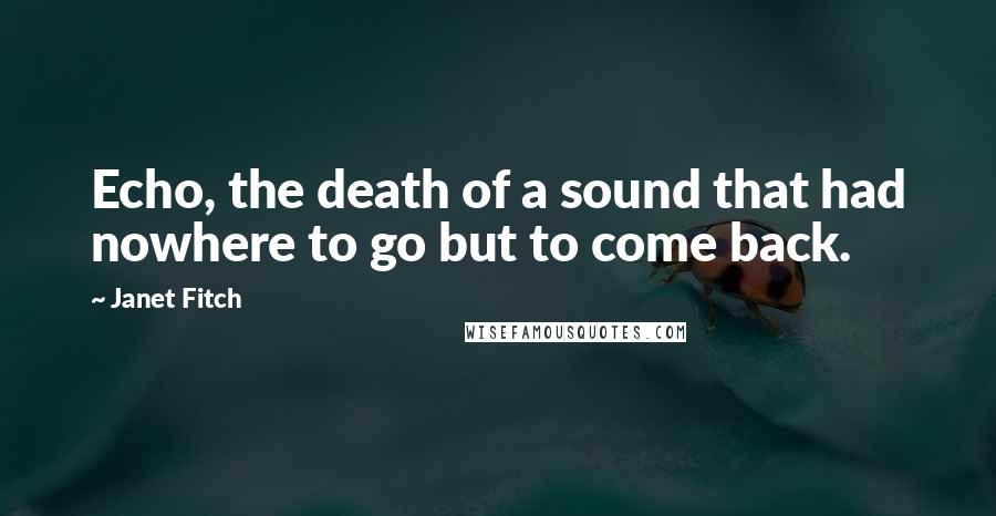 Janet Fitch Quotes: Echo, the death of a sound that had nowhere to go but to come back.