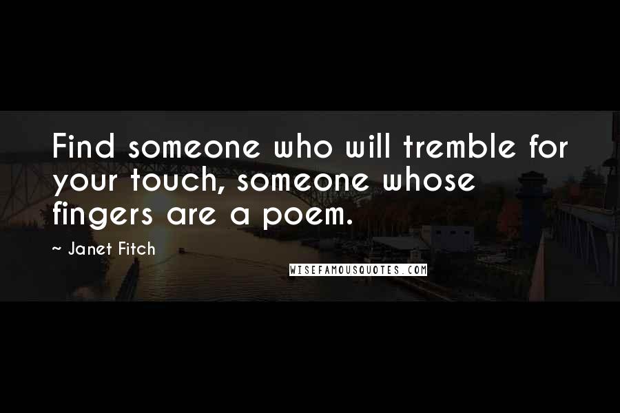 Janet Fitch Quotes: Find someone who will tremble for your touch, someone whose fingers are a poem.