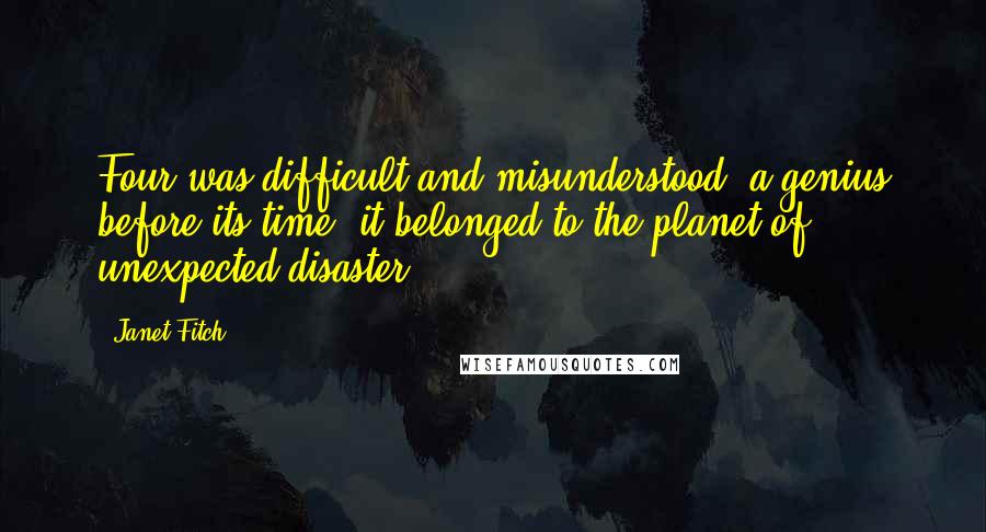 Janet Fitch Quotes: Four was difficult and misunderstood, a genius before its time, it belonged to the planet of unexpected disaster.