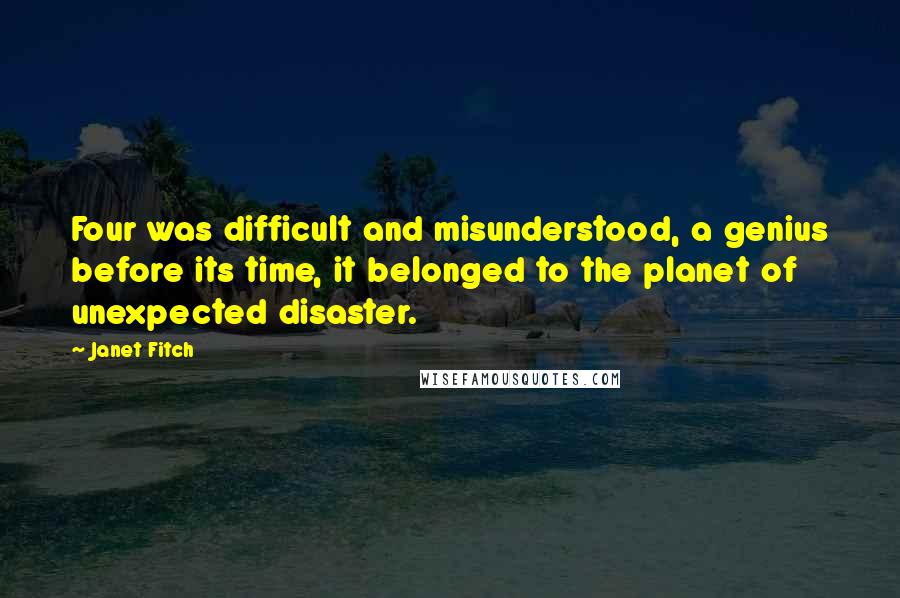 Janet Fitch Quotes: Four was difficult and misunderstood, a genius before its time, it belonged to the planet of unexpected disaster.