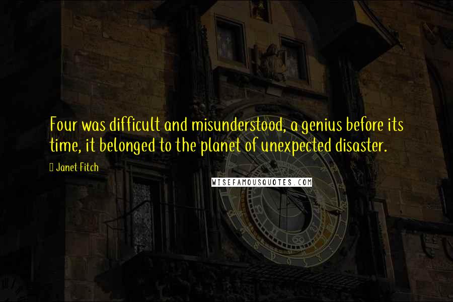 Janet Fitch Quotes: Four was difficult and misunderstood, a genius before its time, it belonged to the planet of unexpected disaster.