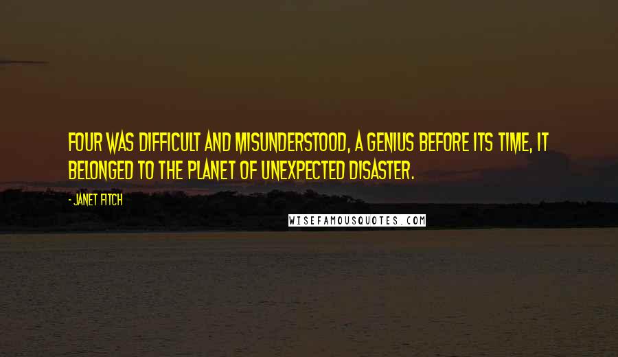 Janet Fitch Quotes: Four was difficult and misunderstood, a genius before its time, it belonged to the planet of unexpected disaster.