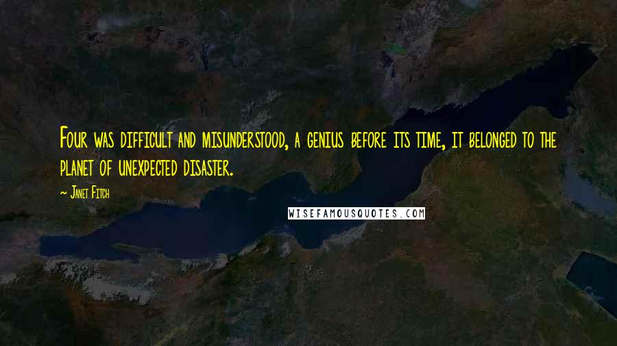 Janet Fitch Quotes: Four was difficult and misunderstood, a genius before its time, it belonged to the planet of unexpected disaster.