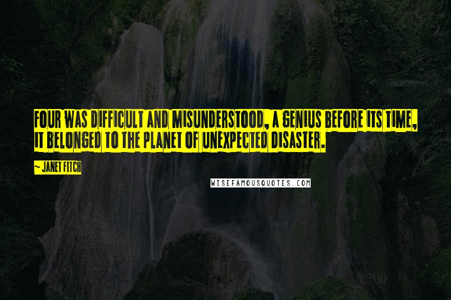 Janet Fitch Quotes: Four was difficult and misunderstood, a genius before its time, it belonged to the planet of unexpected disaster.