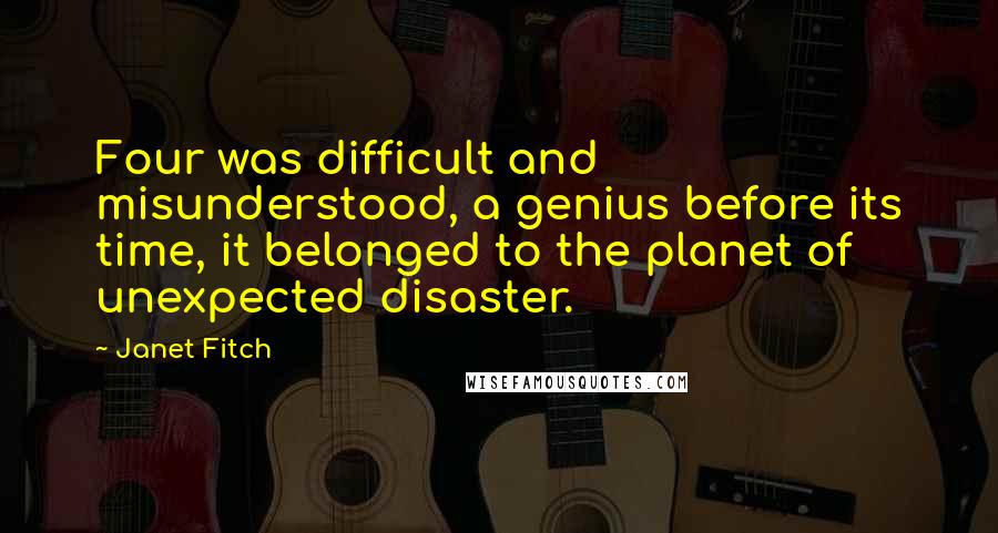 Janet Fitch Quotes: Four was difficult and misunderstood, a genius before its time, it belonged to the planet of unexpected disaster.