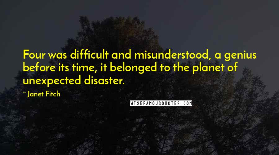 Janet Fitch Quotes: Four was difficult and misunderstood, a genius before its time, it belonged to the planet of unexpected disaster.