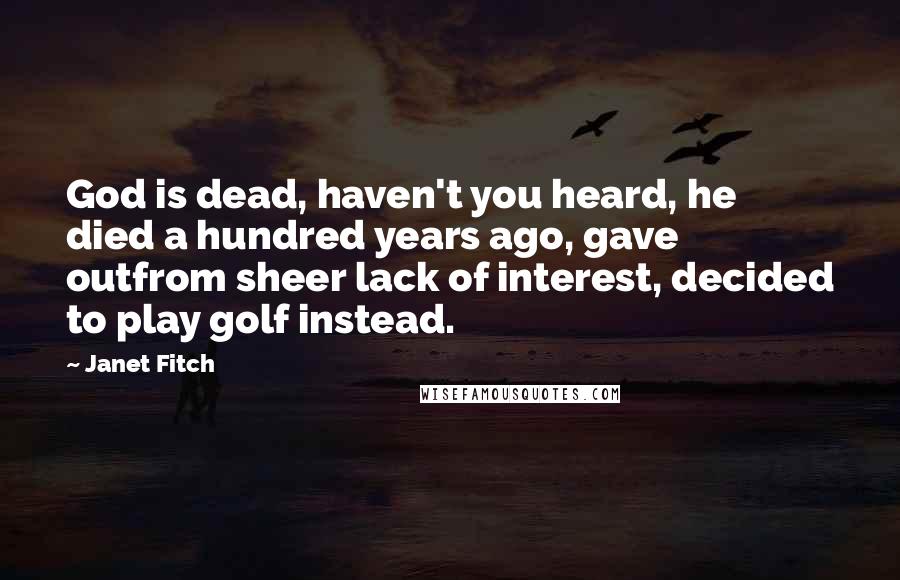 Janet Fitch Quotes: God is dead, haven't you heard, he died a hundred years ago, gave outfrom sheer lack of interest, decided to play golf instead.