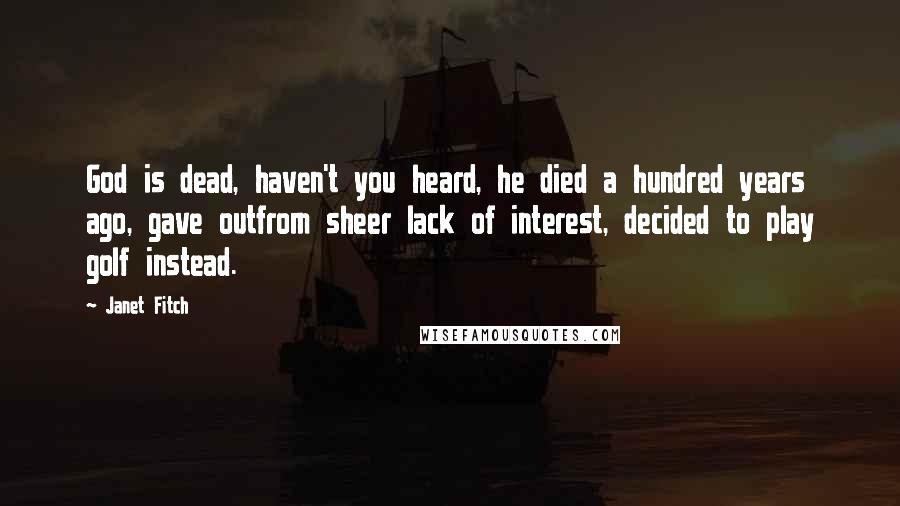 Janet Fitch Quotes: God is dead, haven't you heard, he died a hundred years ago, gave outfrom sheer lack of interest, decided to play golf instead.